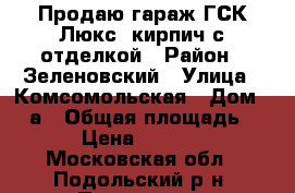 Продаю гараж ГСК Люкс ,кирпич с отделкой › Район ­ Зеленовский › Улица ­ Комсомольская › Дом ­ 81а › Общая площадь ­ 21 › Цена ­ 740 000 - Московская обл., Подольский р-н, Подольск г. Недвижимость » Гаражи   . Московская обл.